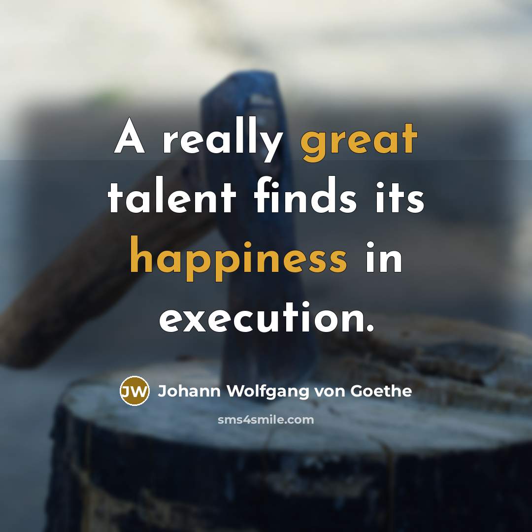 “A really great talent finds its happiness in execution.” quote by Johann Wolfgang von Goethe