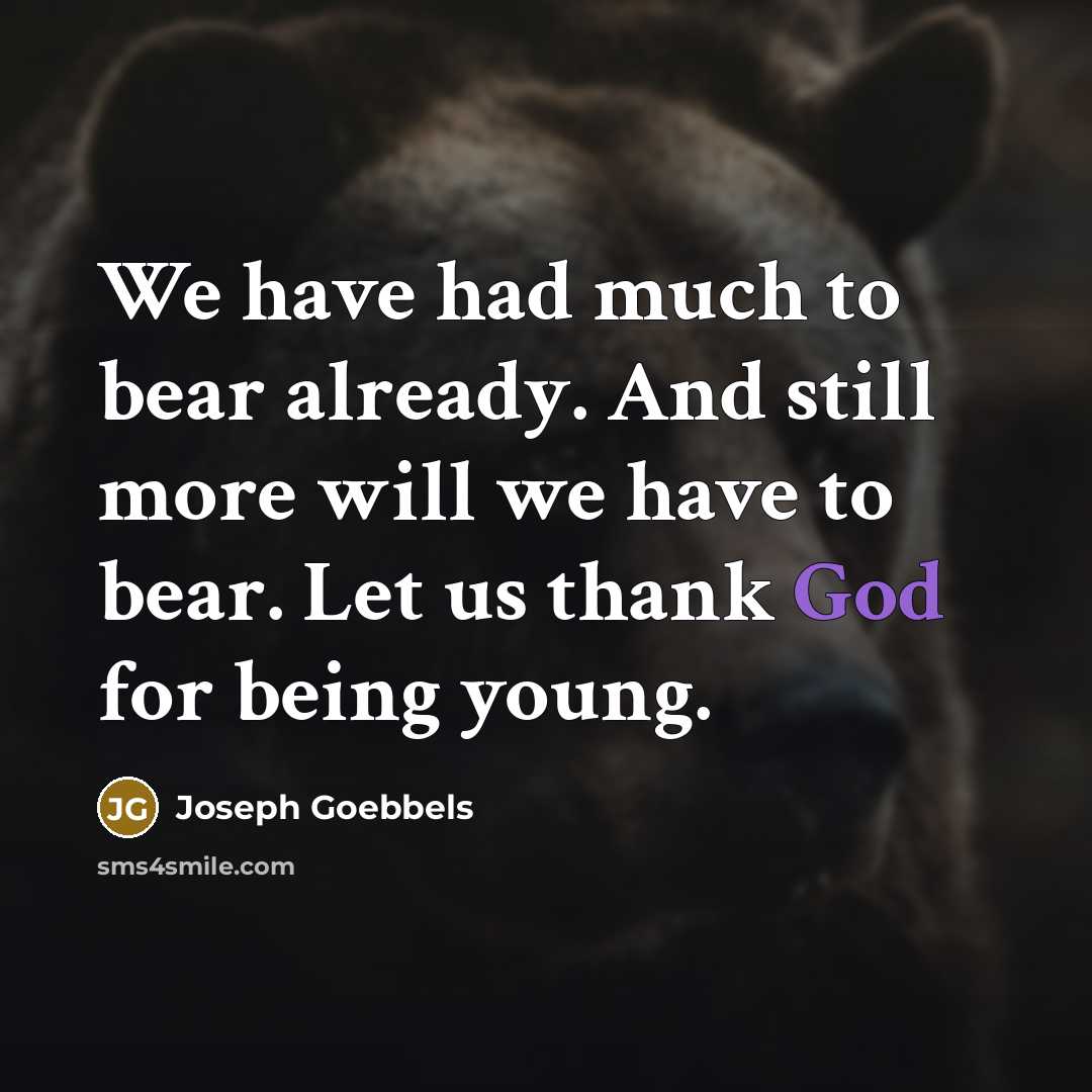 “We have had much to bear already. And still more will we have to bear. Let us thank God for being young.” quote by Joseph Goebbels
