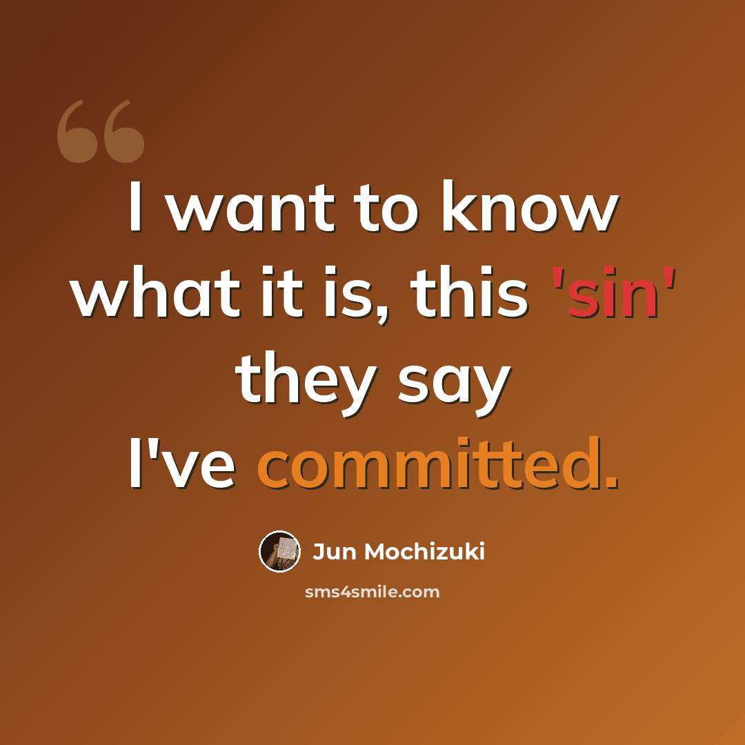 “I want to know what it is, this 'sin' they say I've committed.” quote by Jun Mochizuki