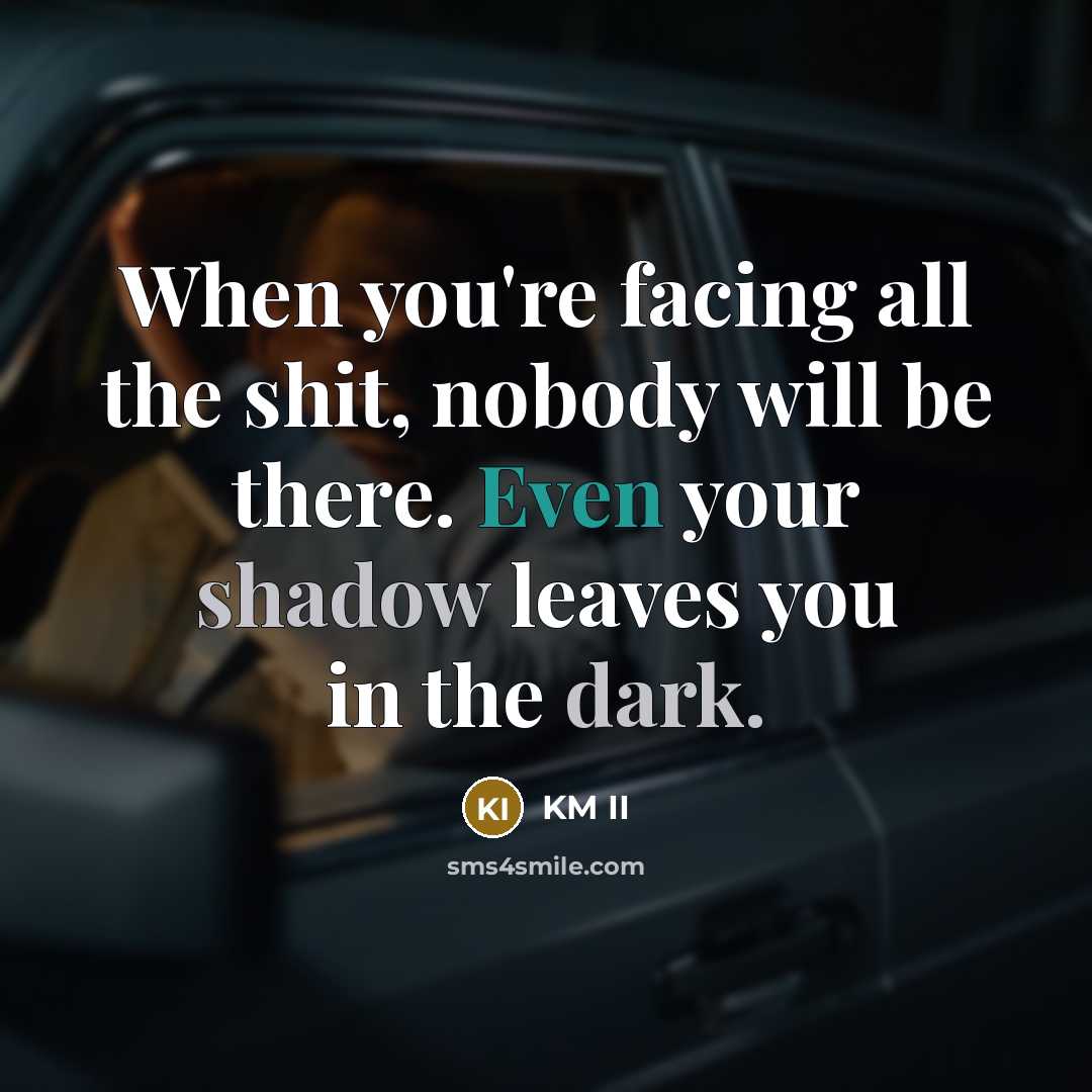“When you're facing all the shit, nobody will be there. Even your shadow leaves you in the dark.” quote by KM II