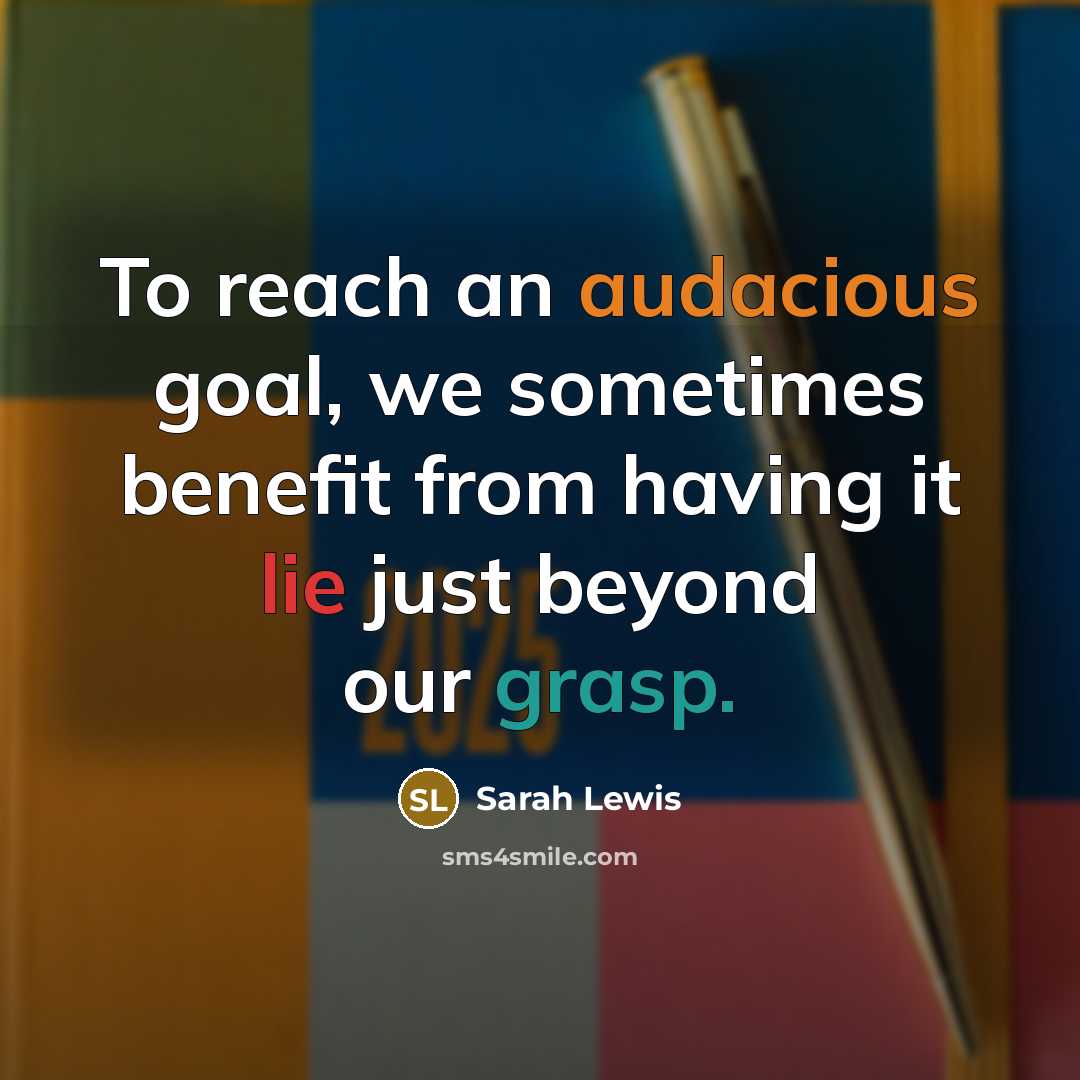 “To reach an audacious goal, we sometimes benefit from having it lie just beyond our grasp.” quote by Sarah Lewis