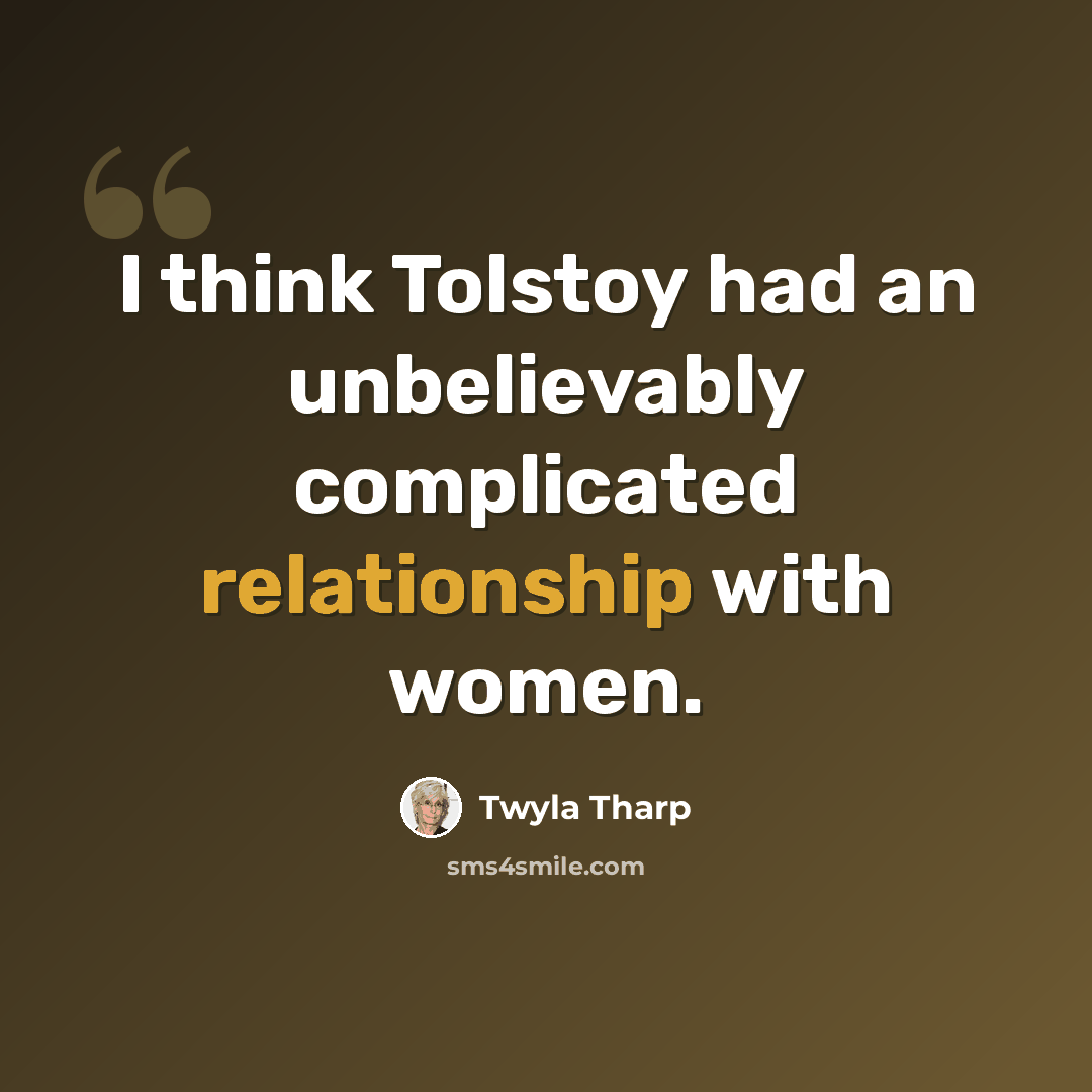 “I think Tolstoy had an unbelievably complicated relationship with women.” quote by Twyla Tharp