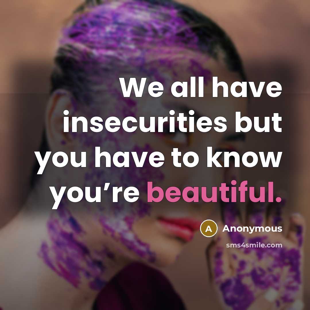 “We all have insecurities but you have to know you’re beautiful.” quote by Anonymous