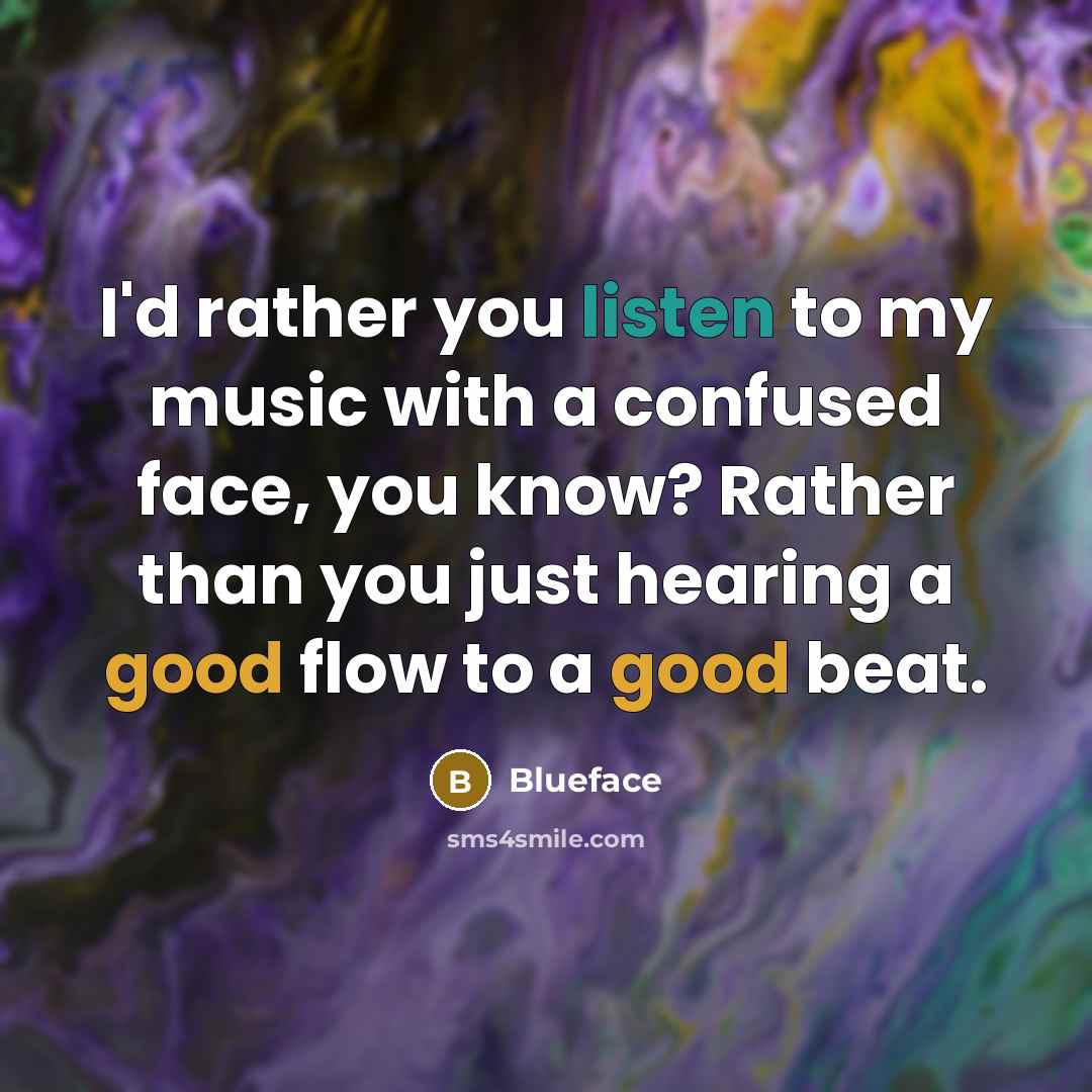 “I'd rather you listen to my music with a confused face, you know? Rather than you just hearing a good flow to a good beat.” quote by Blueface