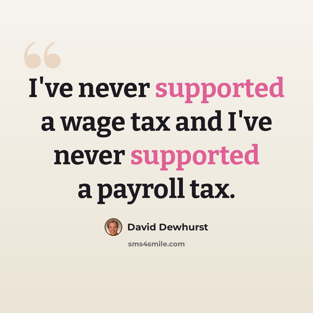 “I've never supported a wage tax and I've never supported a payroll tax.” quote by David Dewhurst