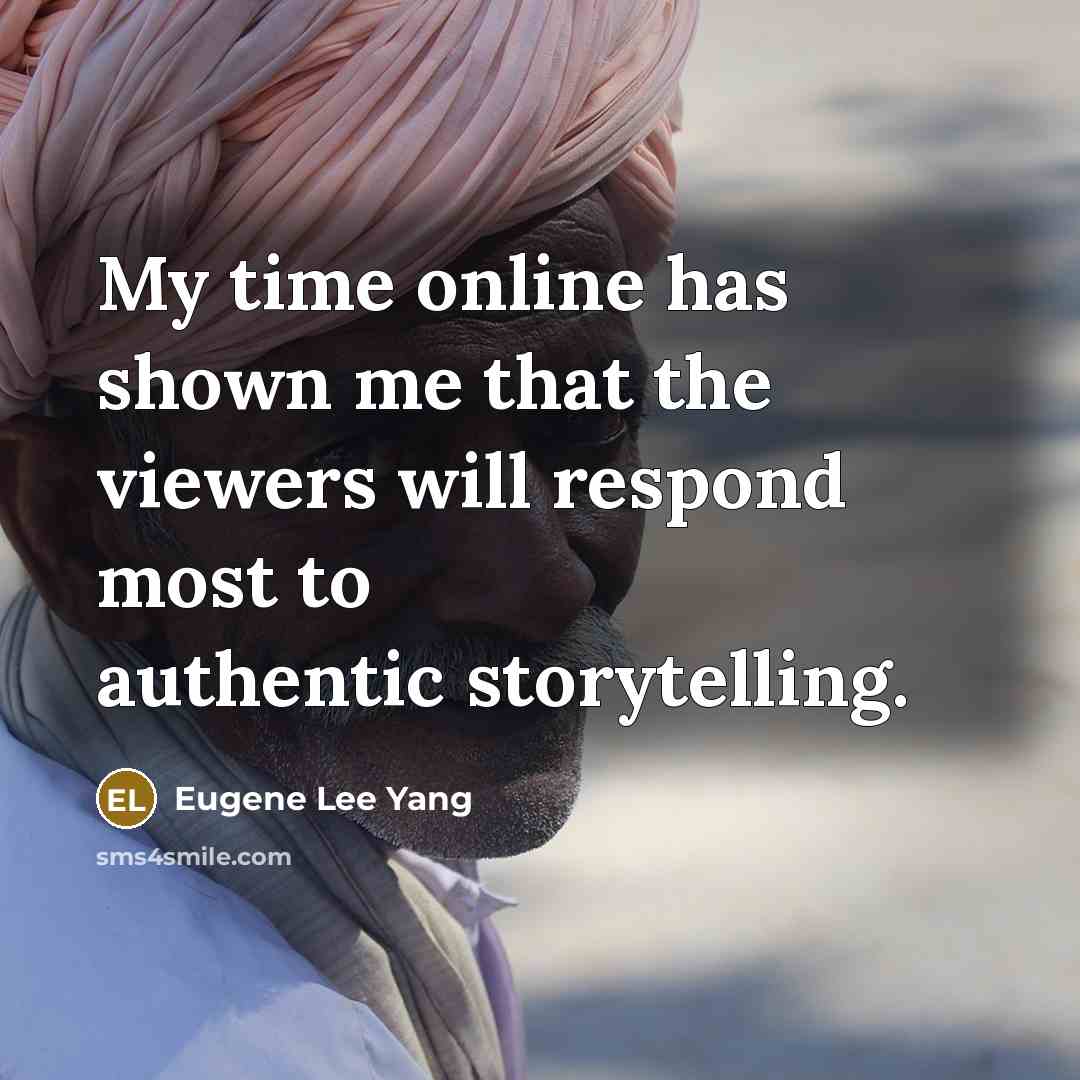 “My time online has shown me that the viewers will respond most to authentic storytelling.” quote by Eugene Lee Yang