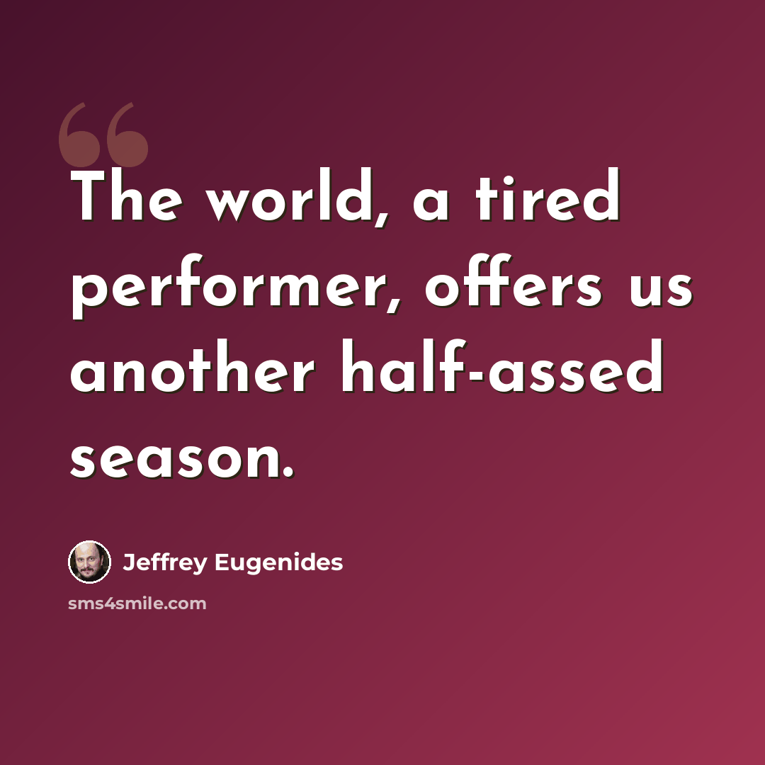 “The world, a tired performer, offers us another half-assed season.” quote by Jeffrey Eugenides