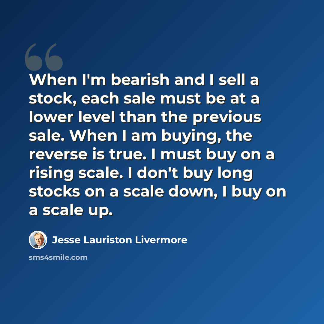 “When I'm bearish and I sell a stock, each sale must be at a lower level than the previous sale. When I am buying, the reverse is true. I must buy on a rising scale. I don't buy long stocks on a scale down, I buy on a scale up.” quote by Jesse Lauriston Livermore