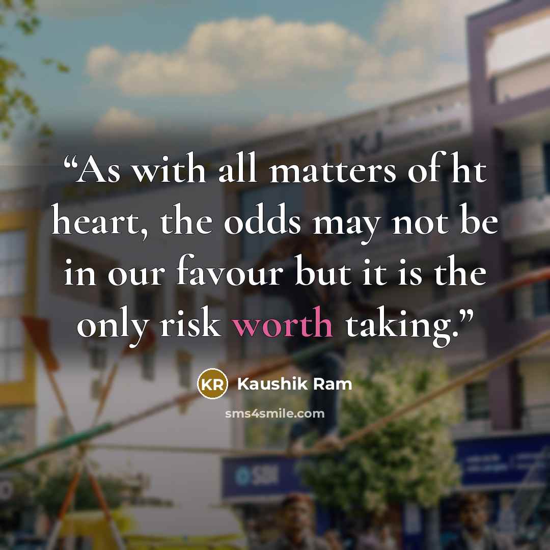 “As with all matters of ht heart, the odds may not be in our favour but it is the only risk worth taking.” quote by Kaushik Ram