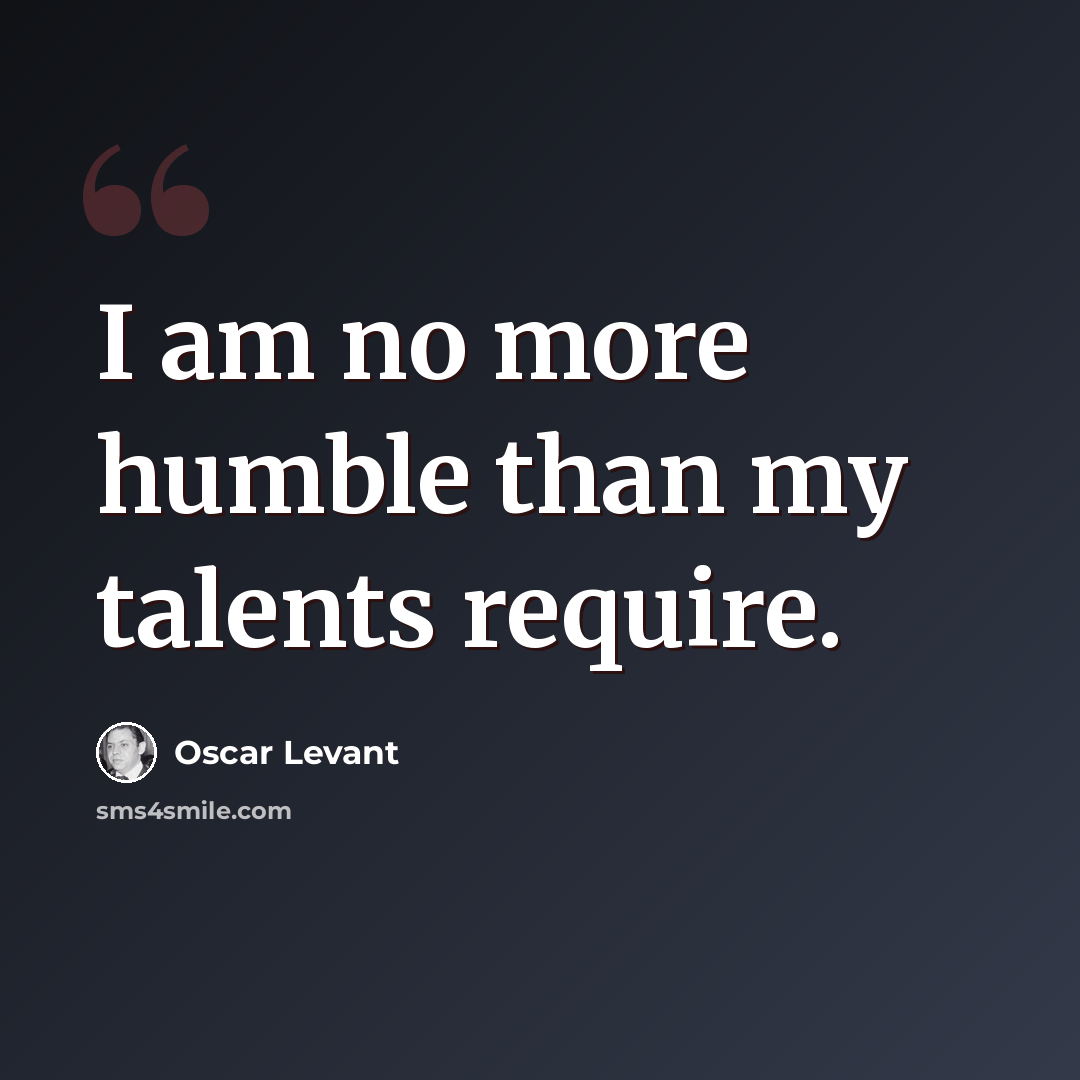 “I am no more humble than my talents require.” quote by Oscar Levant