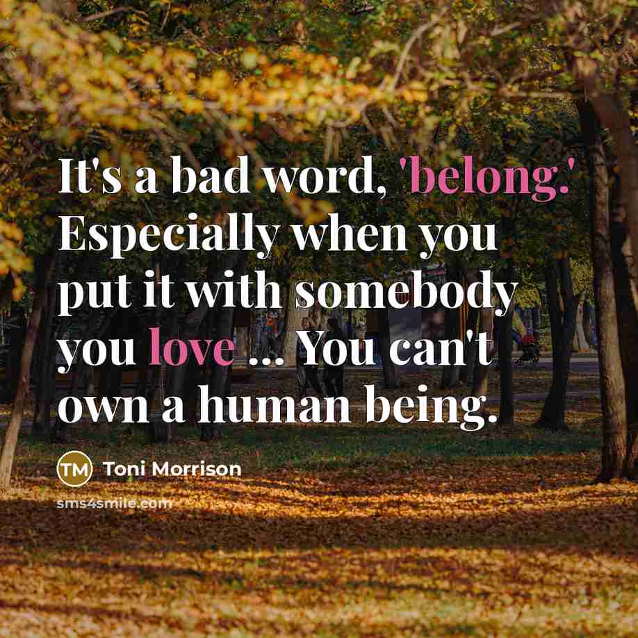 “It's a bad word, 'belong.' Especially when you put it with somebody you love ... You can't own a human being.” quote by Toni Morrison
