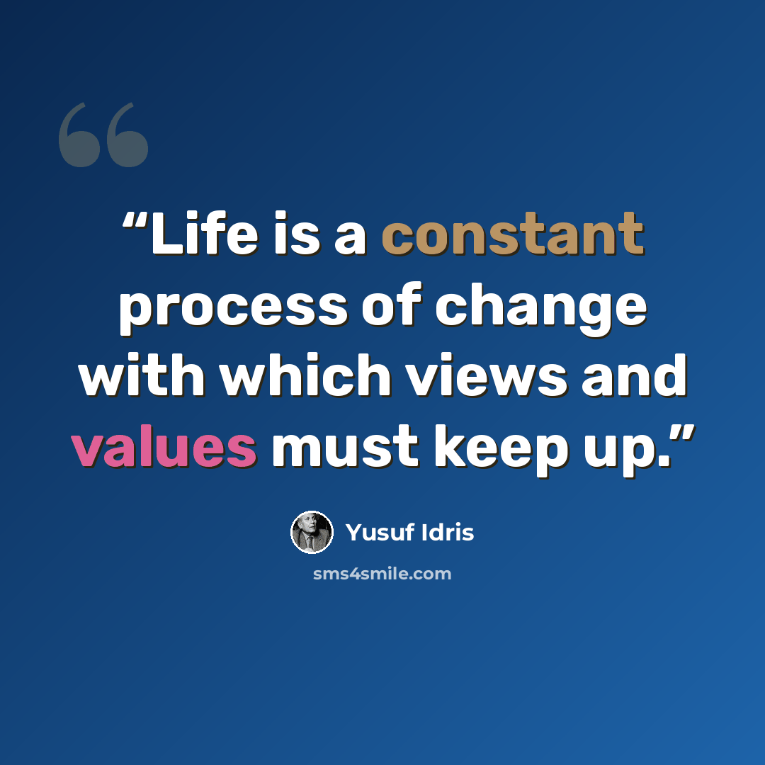“Life is a constant process of change with which views and values must keep up.” quote by Yusuf Idris