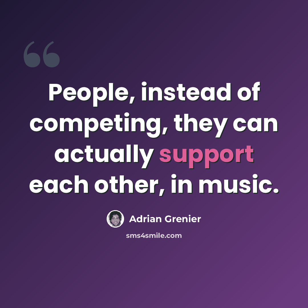 “People, instead of competing, they can actually support each other, in music.” quote by Adrian Grenier