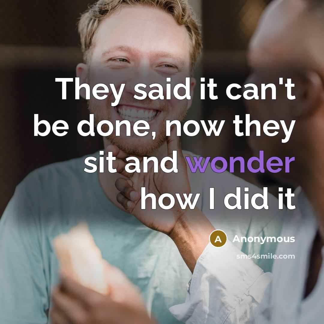 “They said it can't be done, now they sit and wonder how I did it” quote by Anonymous