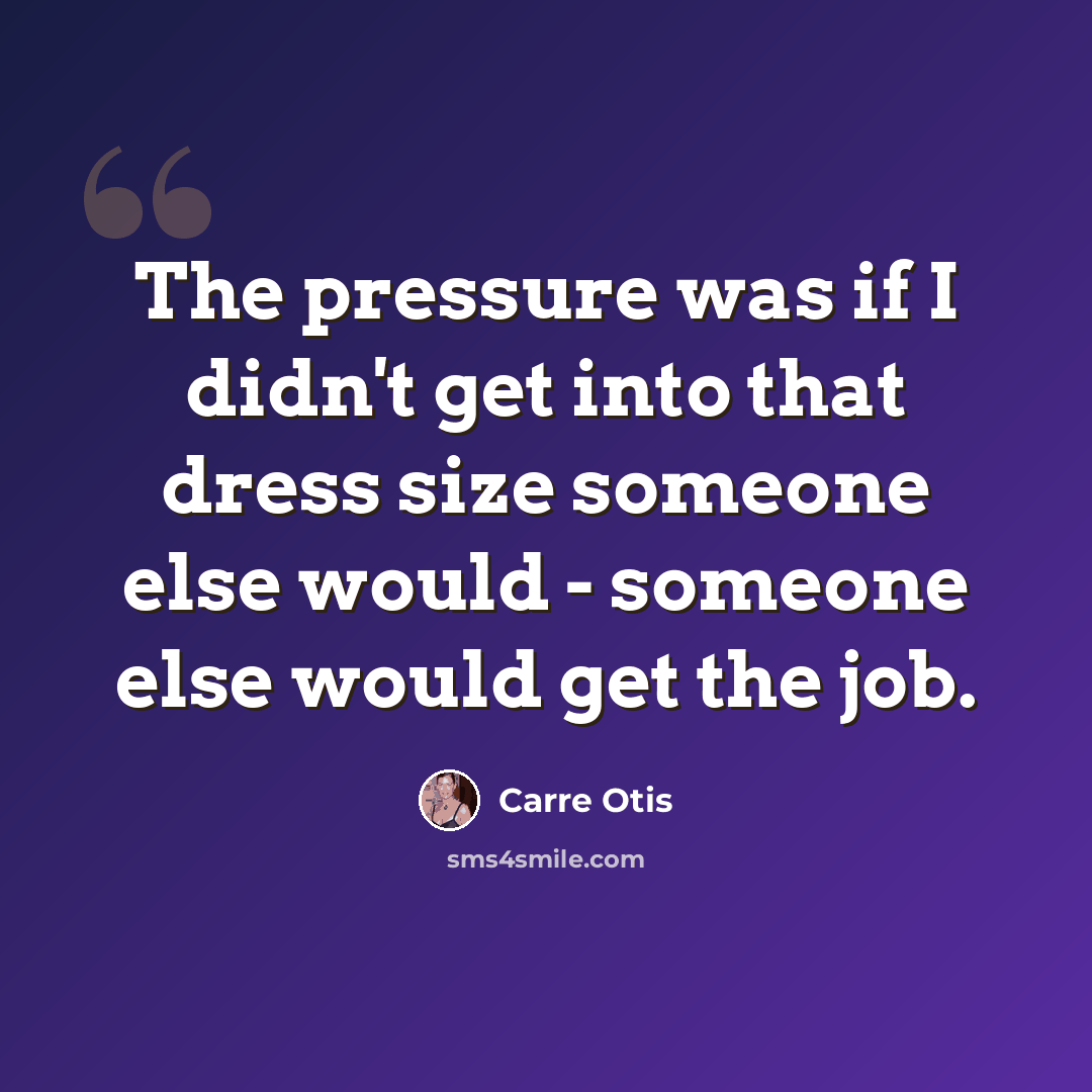 “The pressure was if I didn't get into that dress size someone else would - someone else would get the job.” quote by Carre Otis