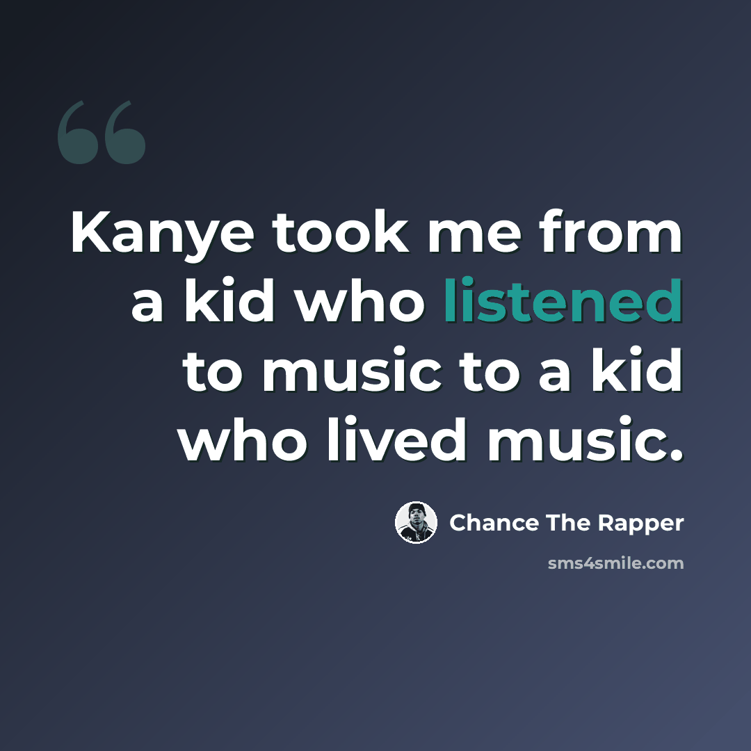 “Kanye took me from a kid who listened to music to a kid who lived music.” quote by Chance the Rapper