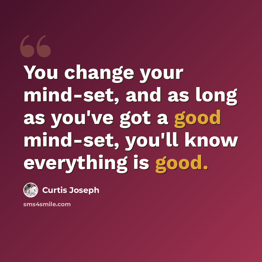“You change your mind-set, and as long as you've got a good mind-set, you'll know everything is good.” quote by Curtis Joseph