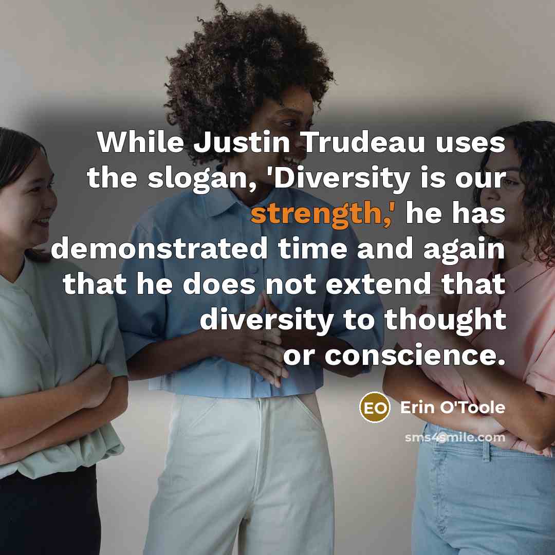 “While Justin Trudeau uses the slogan, 'Diversity is our strength,' he has demonstrated time and again that he does not extend that diversity to thought or conscience.” quote by Erin O'Toole