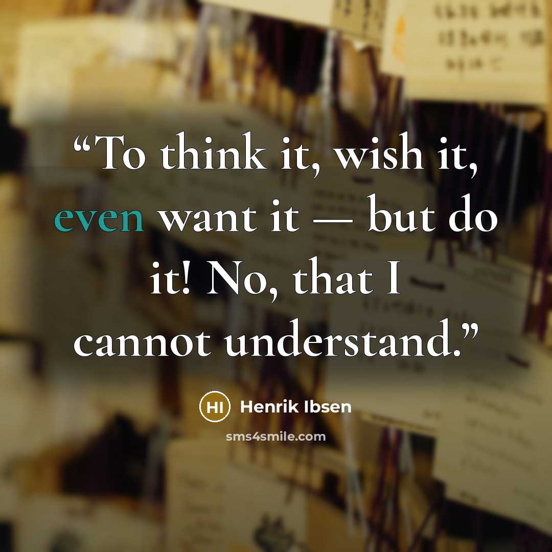 “To think it, wish it, even want it — but do it! No, that I cannot understand.” quote by Henrik Ibsen