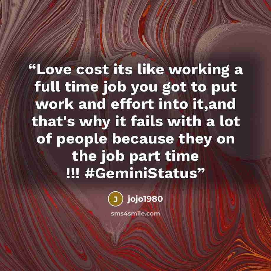 “Love cost its like working a full time job you got to put work and effort into it,and that's why it fails with a lot of people because they on the job part time !!! #GeminiStatus” quote by jojo1980