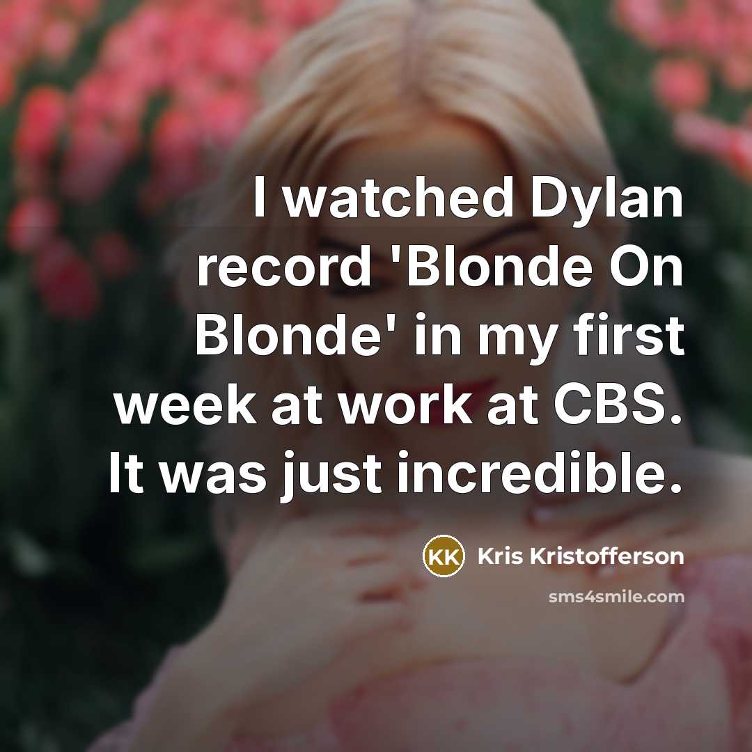“I watched Dylan record 'Blonde On Blonde' in my first week at work at CBS. It was just incredible.” quote by Kris Kristofferson