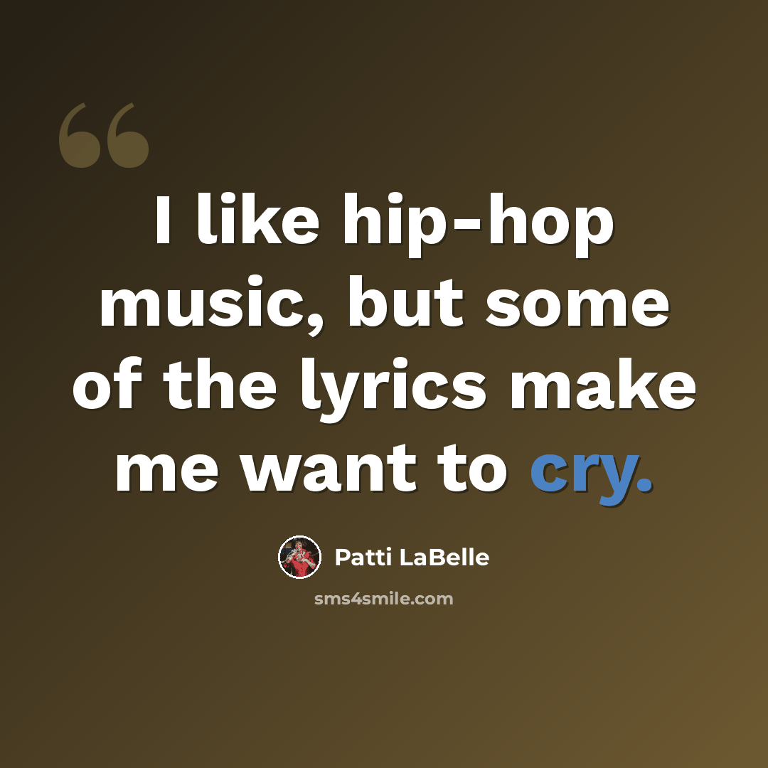 “I like hip-hop music, but some of the lyrics make me want to cry.” quote by Patti LaBelle