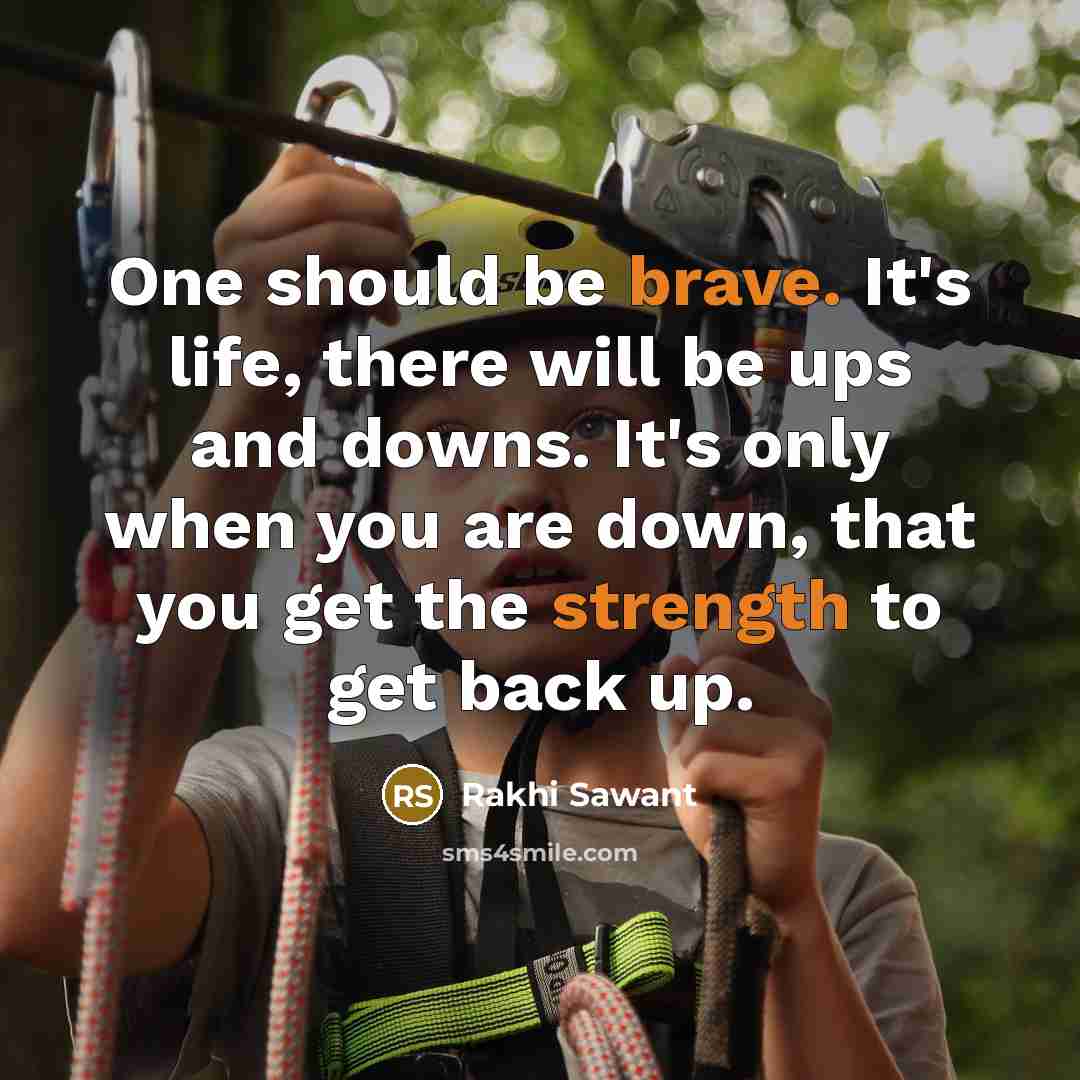 “One should be brave. It's life, there will be ups and downs. It's only when you are down, that you get the strength to get back up.” quote by Rakhi Sawant