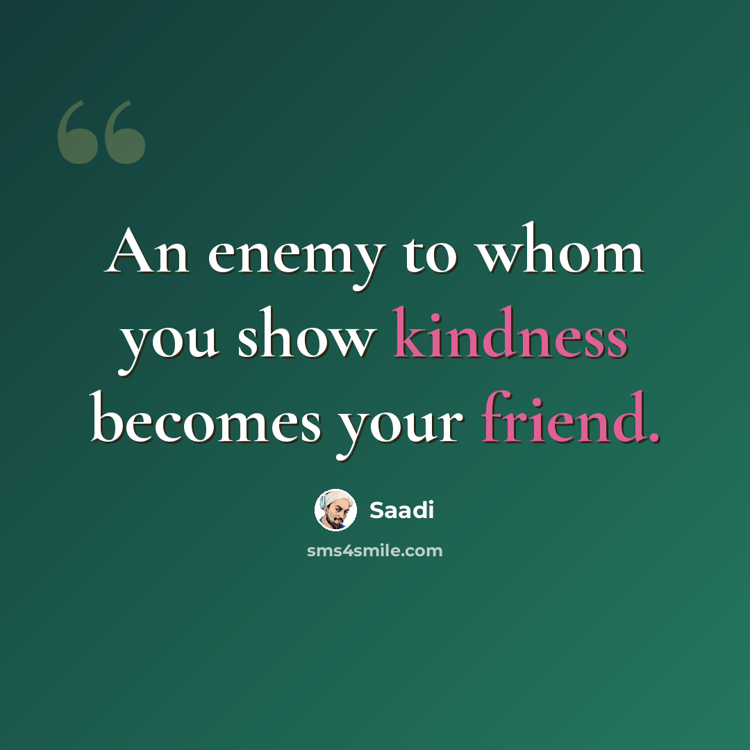 “An enemy to whom you show kindness becomes your friend.” quote by Saadi