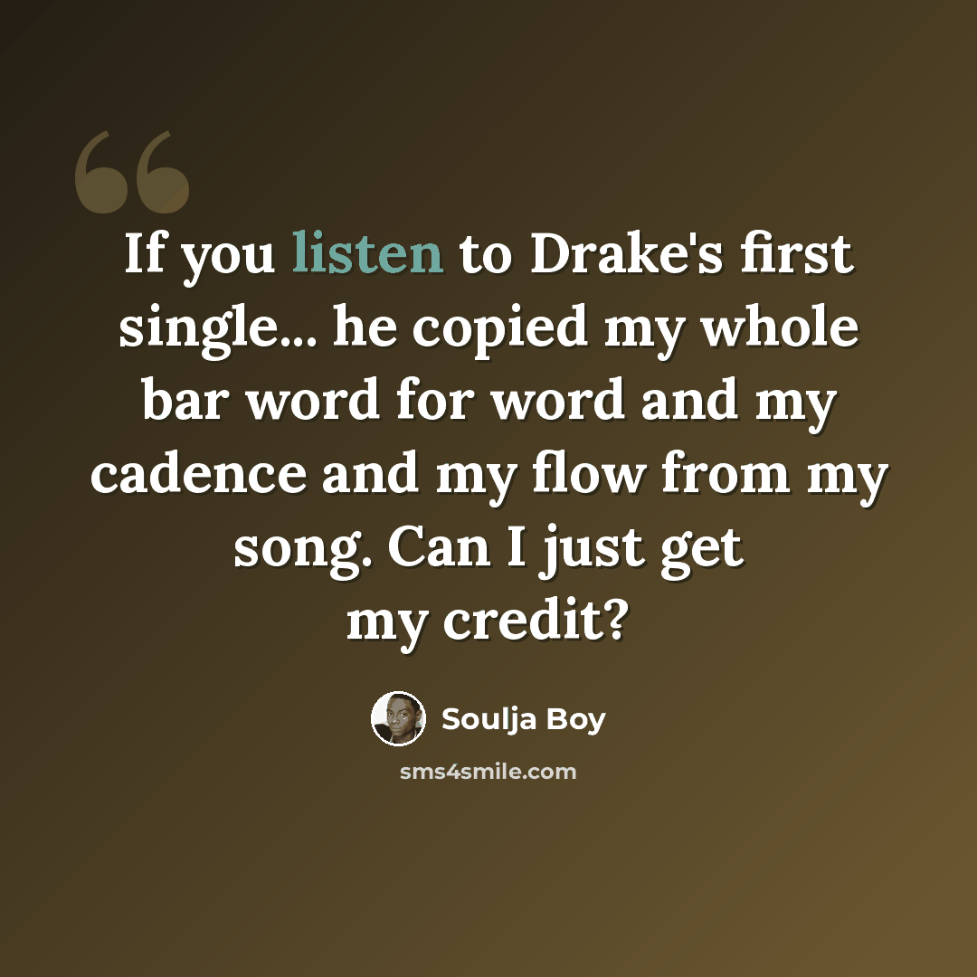 “If you listen to Drake's first single... he copied my whole bar word for word and my cadence and my flow from my song. Can I just get my credit?” quote by Soulja Boy