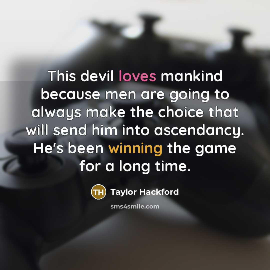 “This devil loves mankind because men are going to always make the choice that will send him into ascendancy. He's been winning the game for a long time.” quote by Taylor Hackford