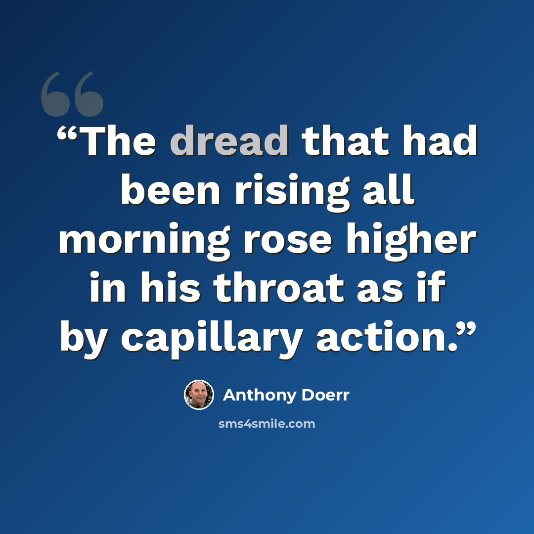 “The dread that had been rising all morning rose higher in his throat as if by capillary action.” quote by Anthony Doerr
