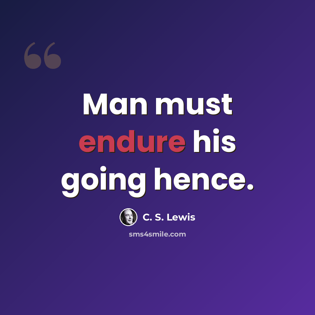 “Man must endure his going hence.” quote by C. S. Lewis