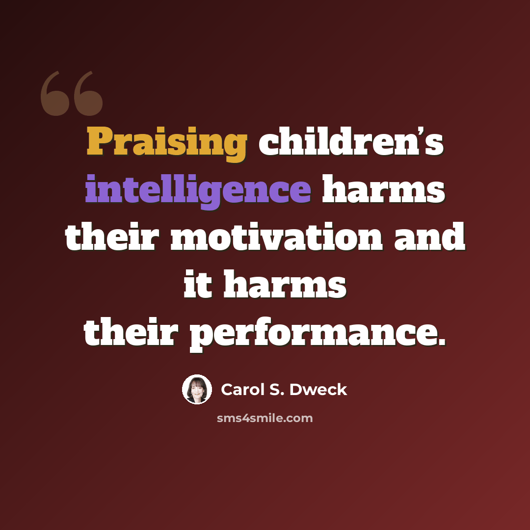 “Praising children’s intelligence harms their motivation and it harms their performance.” quote by Carol S. Dweck