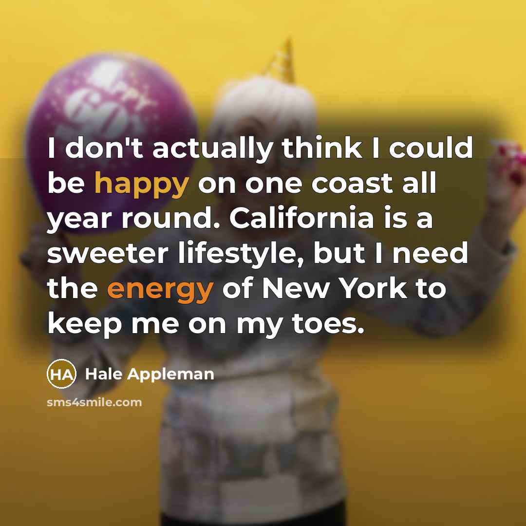“I don't actually think I could be happy on one coast all year round. California is a sweeter lifestyle, but I need the energy of New York to keep me on my toes.” quote by Hale Appleman