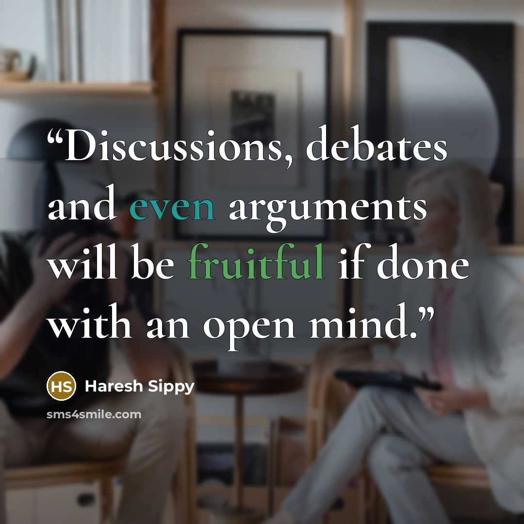 “Discussions, debates and even arguments will be fruitful if done with an open mind.” quote by Haresh Sippy