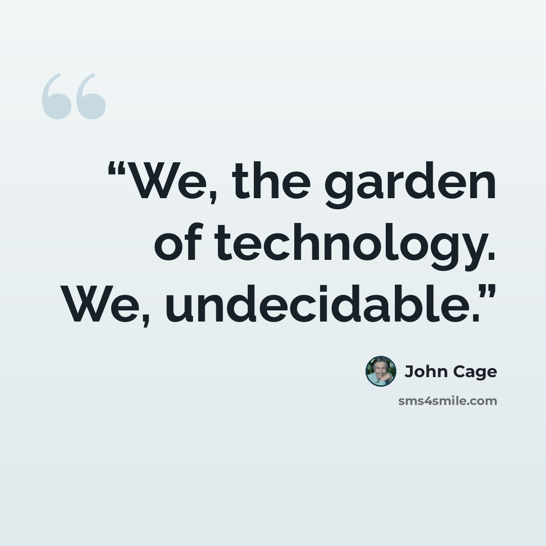 “We, the garden of technology. We, undecidable.” quote by John Cage