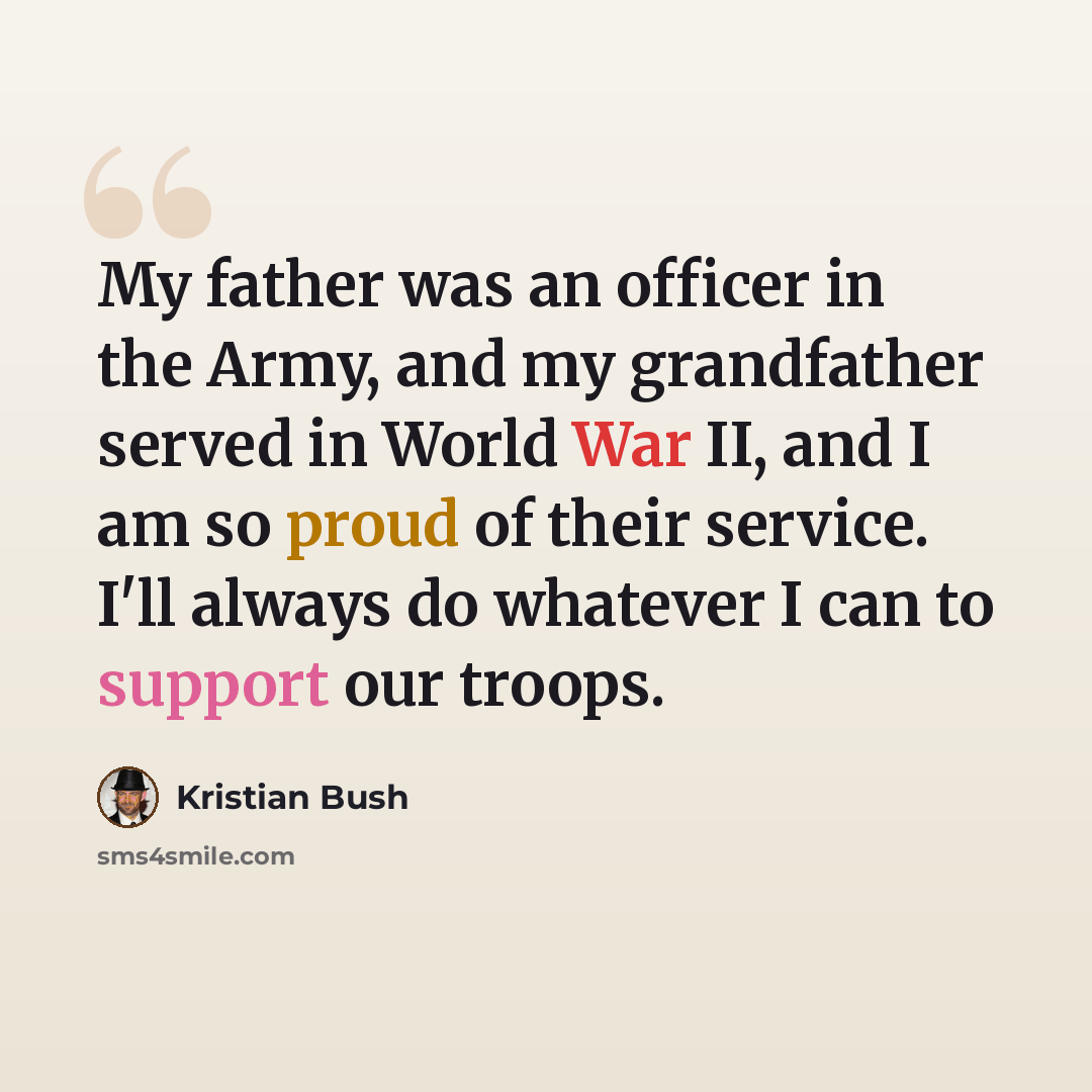 “My father was an officer in the Army, and my grandfather served in World War II, and I am so proud of their service. I'll always do whatever I can to support our troops.” quote by Kristian Bush
