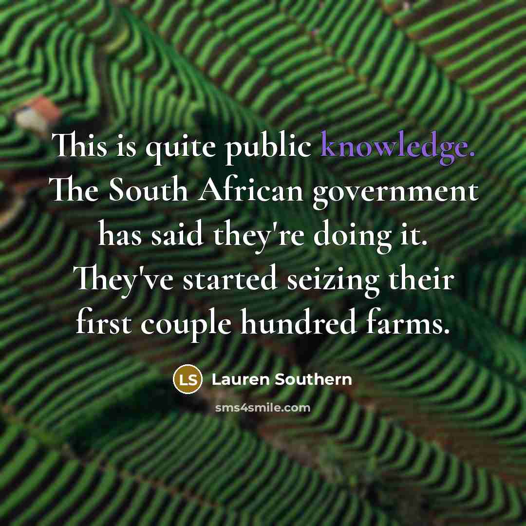 “This is quite public knowledge. The South African government has said they're doing it. They've started seizing their first couple hundred farms.” quote by Lauren Southern