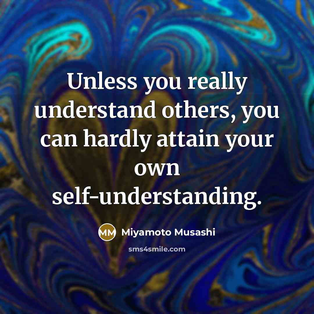 “Unless you really understand others, you can hardly attain your own self-understanding.” quote by Miyamoto Musashi