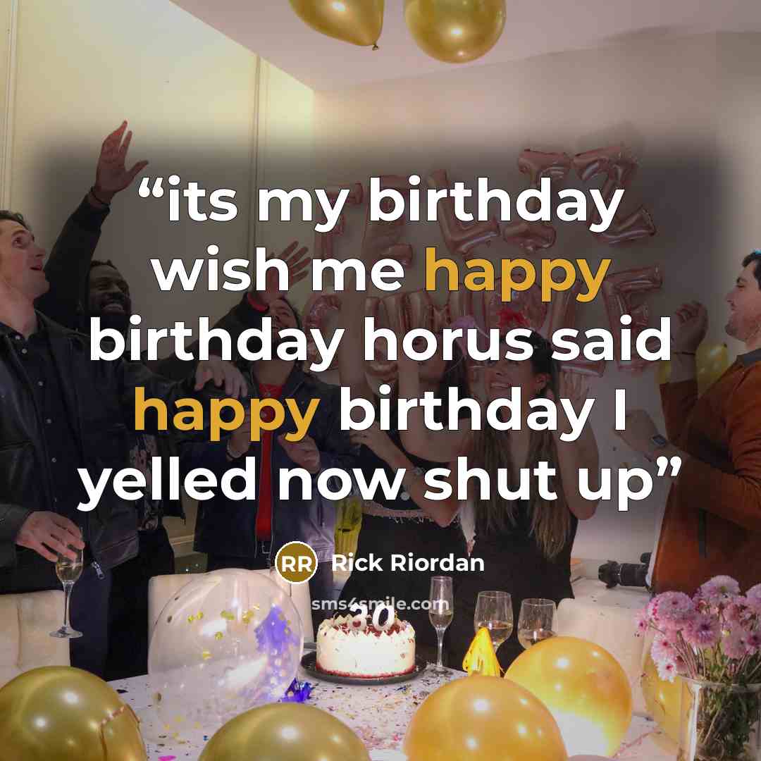 “its my birthday wish me happy birthday horus said happy birthday I yelled now shut up” quote by Rick Riordan