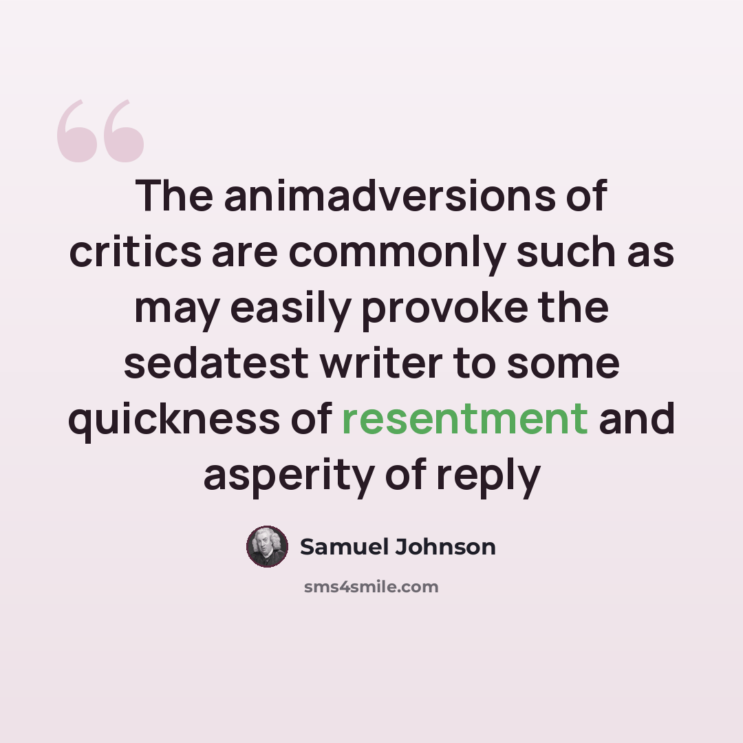 “The animadversions of critics are commonly such as may easily provoke the sedatest writer to some quickness of resentment and asperity of reply” quote by Samuel Johnson