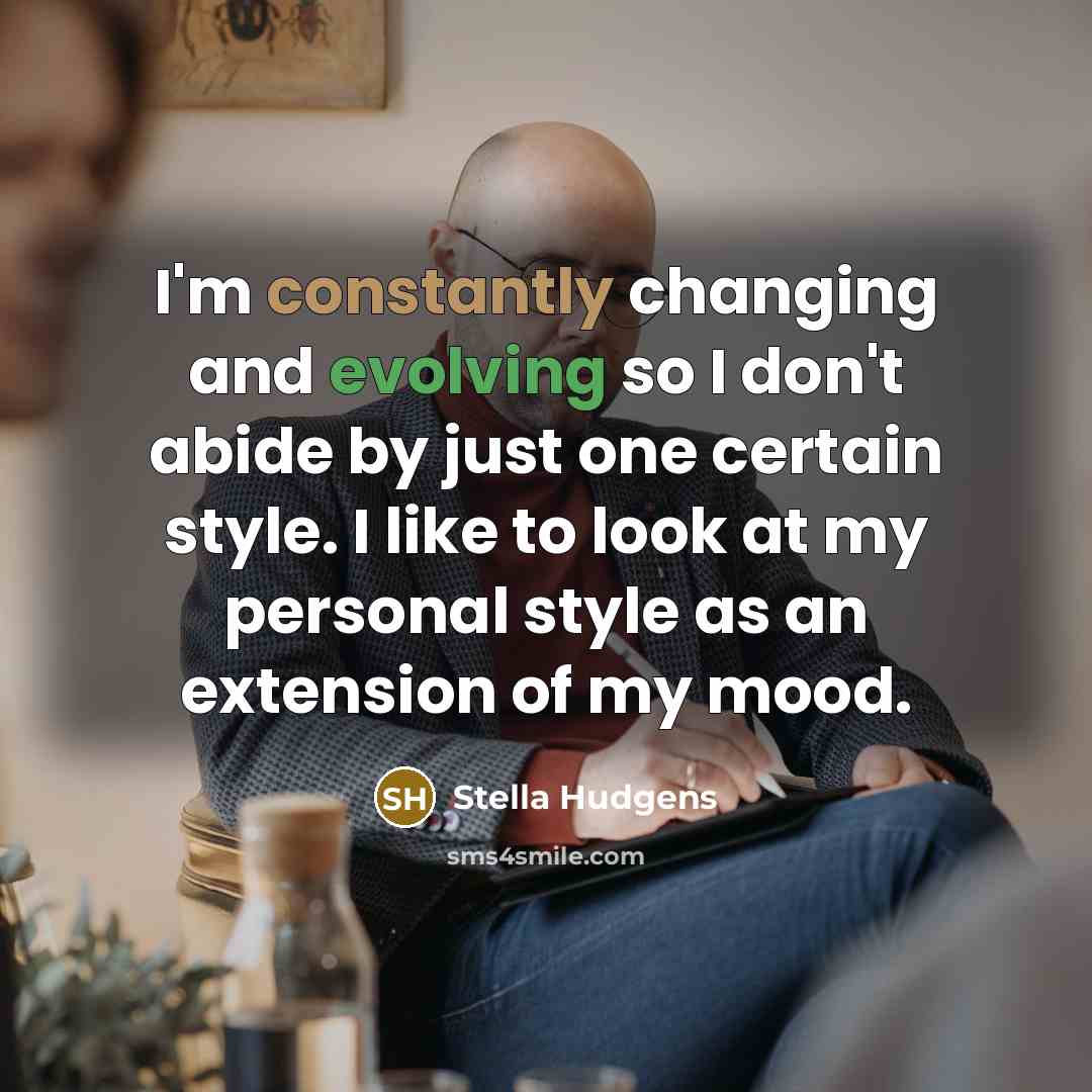 “I'm constantly changing and evolving so I don't abide by just one certain style. I like to look at my personal style as an extension of my mood.” quote by Stella Hudgens