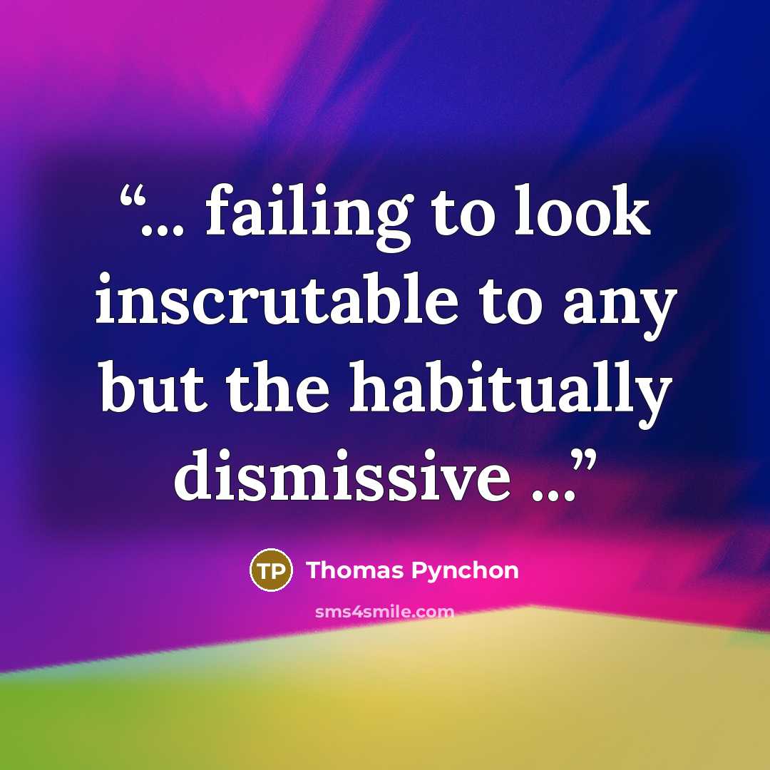 “... failing to look inscrutable to any but the habitually dismissive ...” quote by Thomas Pynchon
