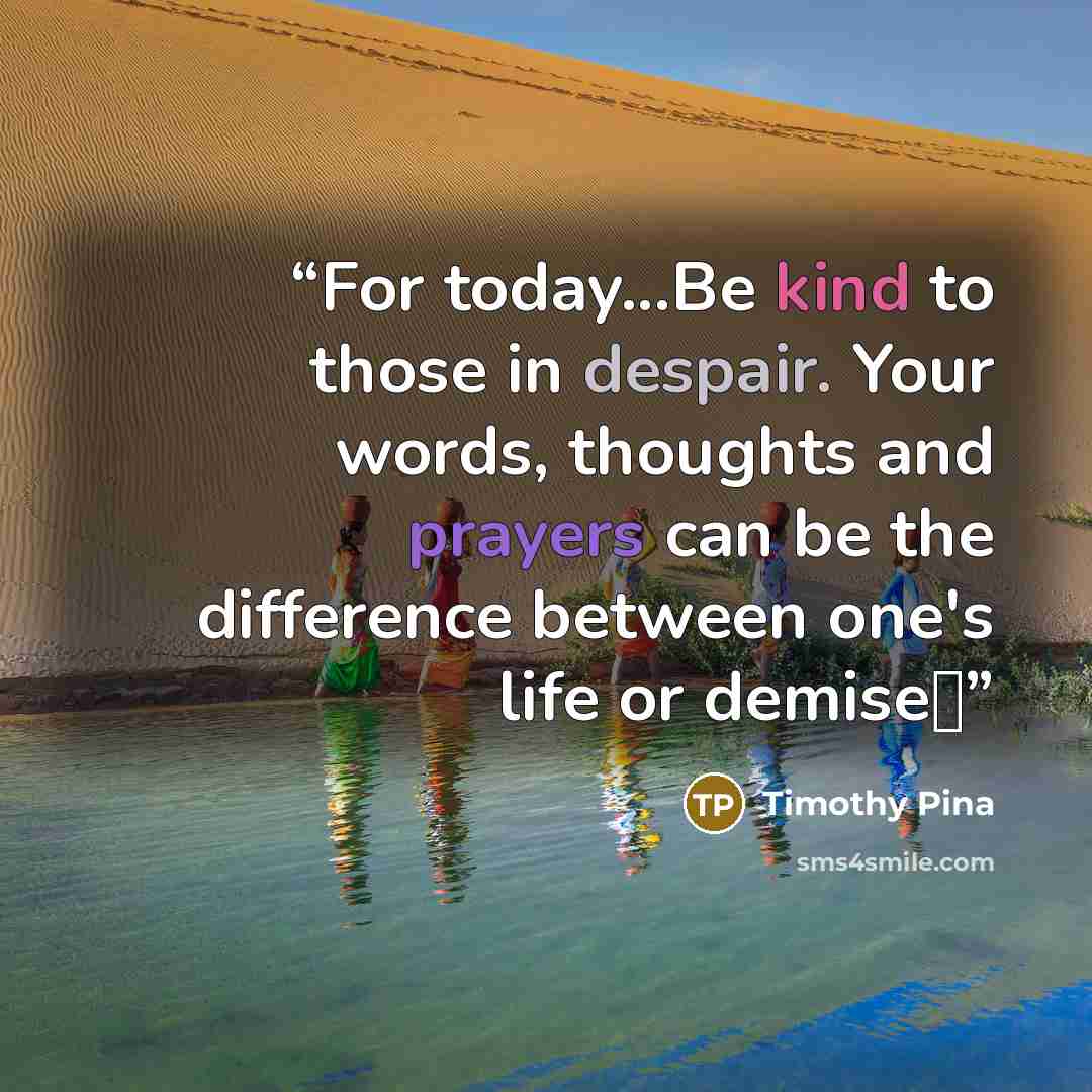 “For today...Be kind to those in despair. Your words, thoughts and prayers can be the difference between one's life or demise✌” quote by Timothy Pina