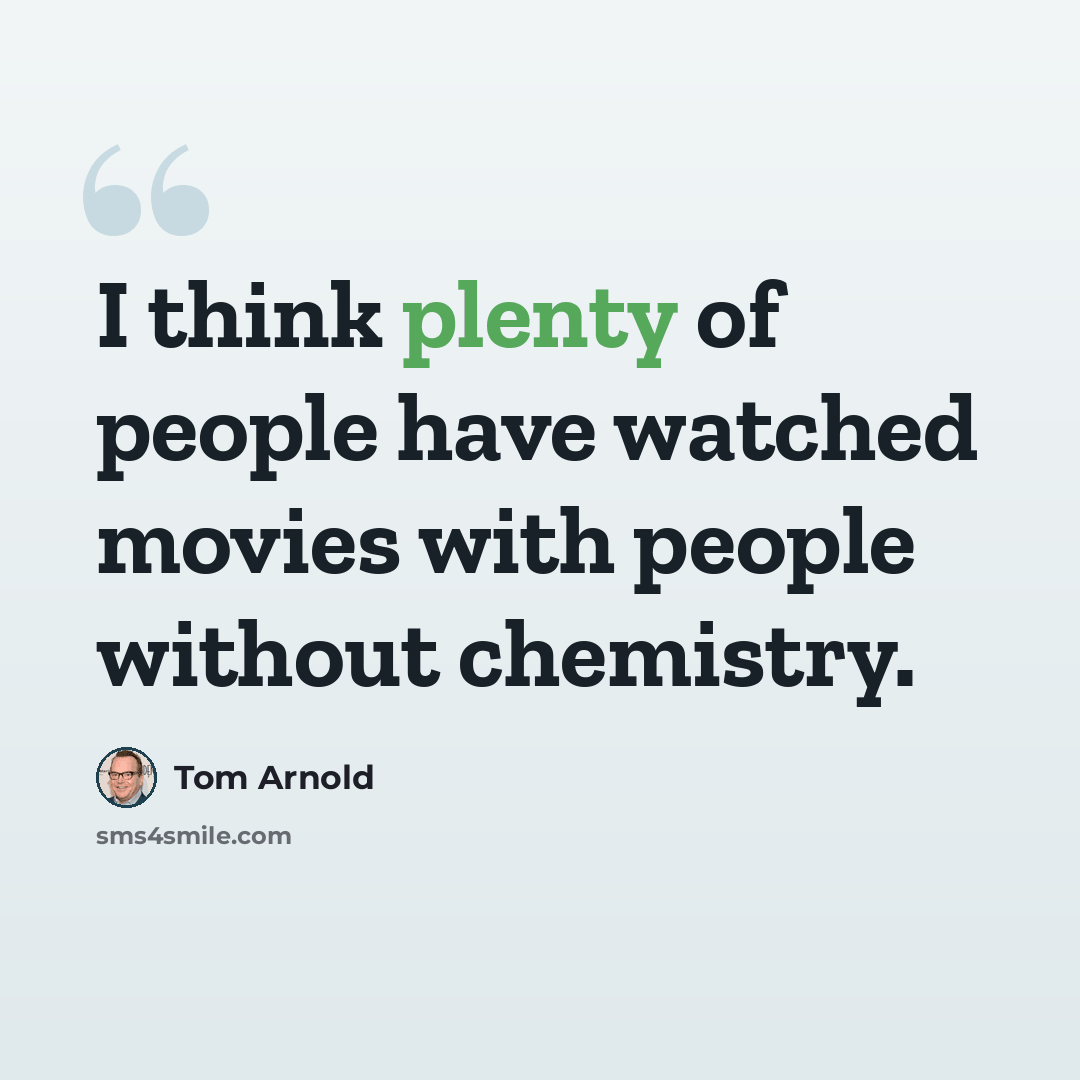 “I think plenty of people have watched movies with people without chemistry.” quote by Tom Arnold
