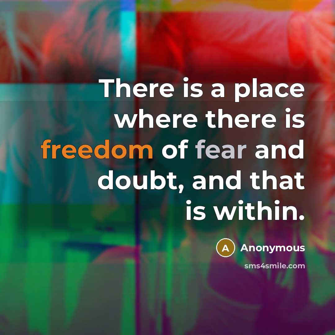 “There is a place where there is freedom of fear and doubt, and that is within.” quote by Anonymous