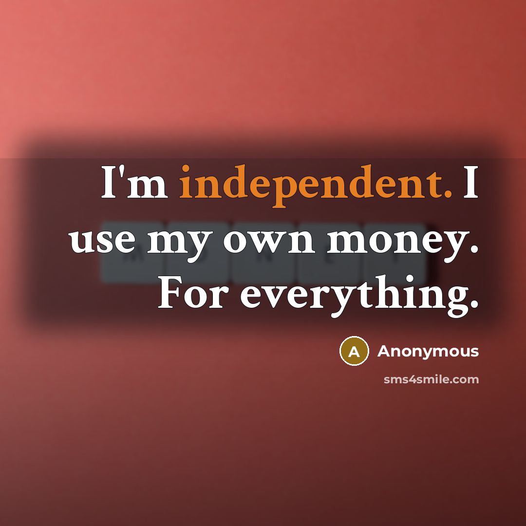 “I'm independent. I use my own money. For everything.” quote by Anonymous