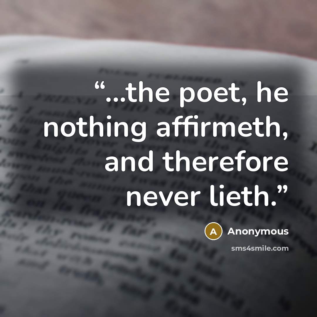 “...the poet, he nothing affirmeth, and therefore never lieth.” quote by Anonymous