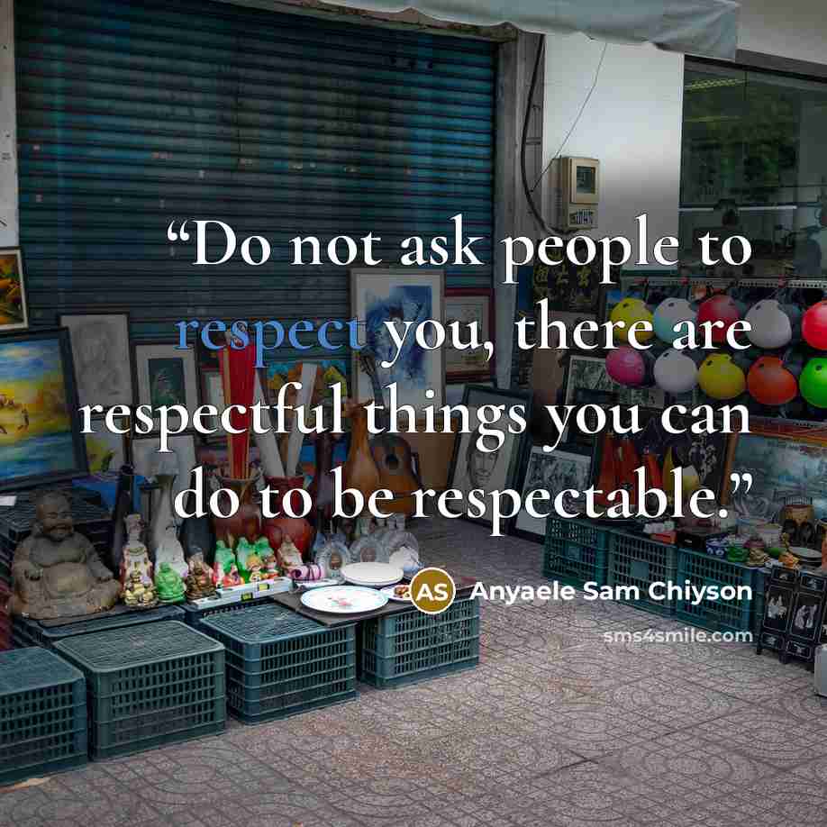 “Do not ask people to respect you, there are respectful things you can do to be respectable.” quote by Anyaele Sam Chiyson