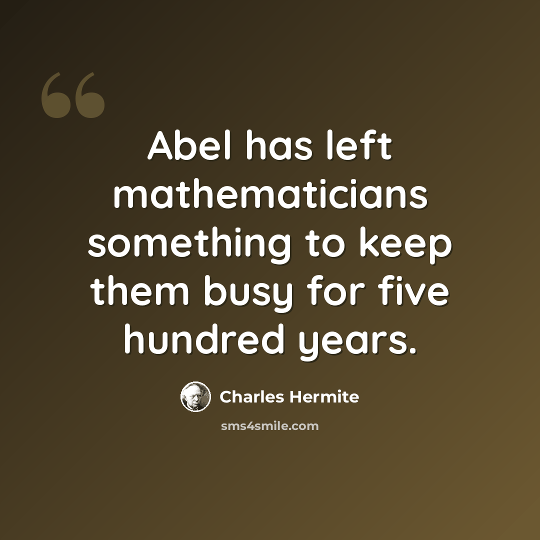 “Abel has left mathematicians something to keep them busy for five hundred years.” quote by Charles Hermite